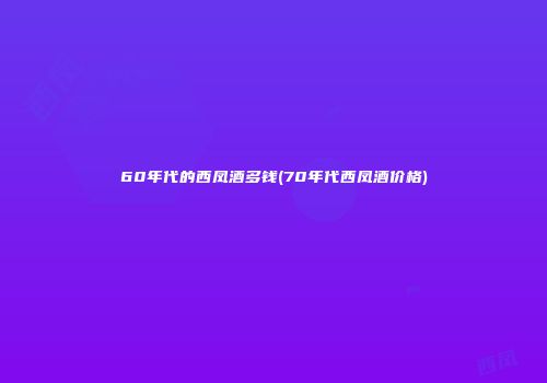 60年代的西凤酒多钱(70年代西凤酒价格)