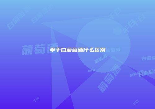 半干白葡萄酒什么区别