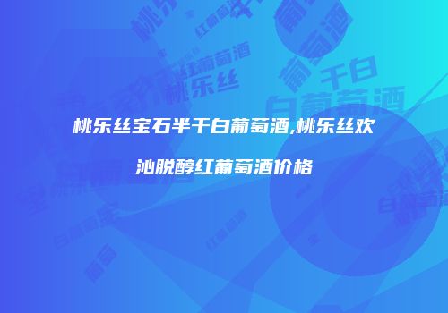 桃乐丝宝石半干白葡萄酒,桃乐丝欢沁脱醇红葡萄酒价格