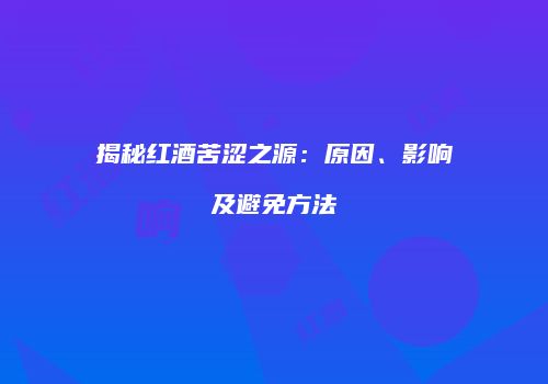 揭秘红酒苦涩之源：原因、影响及避免方法