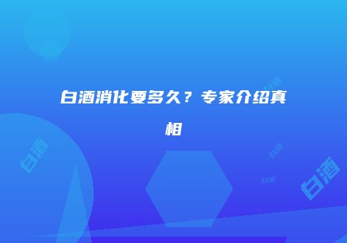 白酒消化要多久？专家介绍真相