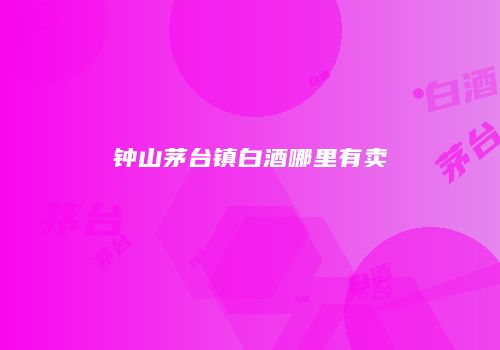 钟山茅台镇白酒哪里有卖