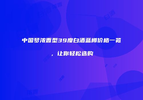 中国梦浓香型39度白酒蓝樽价格一览，让你轻松选购