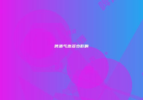 啤酒气泡多少影响