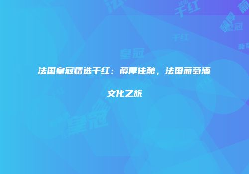 法国皇冠精选干红：醇厚佳酿，法国葡萄酒文化之旅