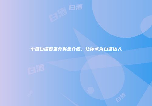 中国白酒香型分类全介绍，让你成为白酒达人
