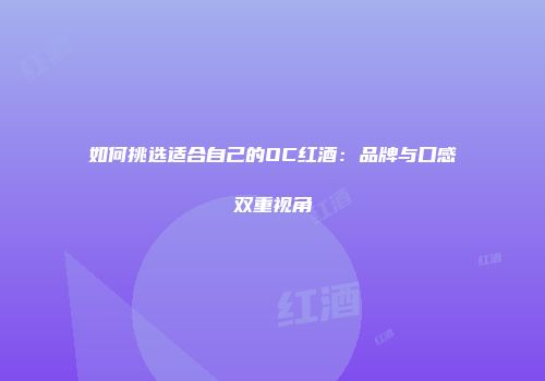 如何挑选适合自己的OC红酒：品牌与口感双重视角