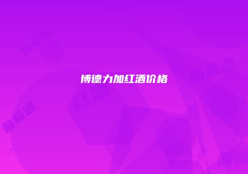 博德力加红酒价格