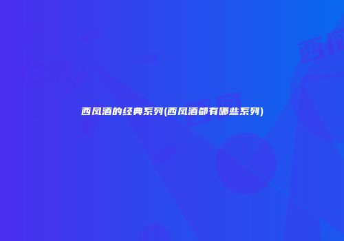 西凤酒的经典系列(西凤酒都有哪些系列)
