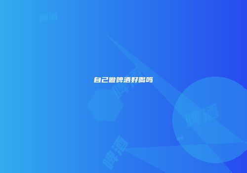 自己做啤酒好喝吗
