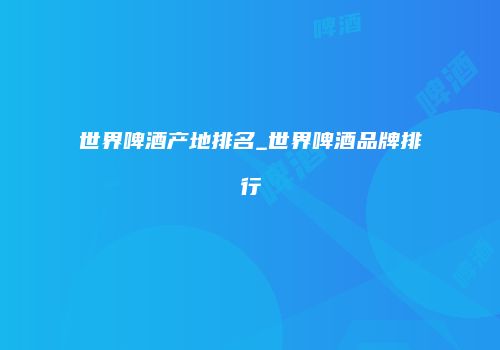 世界啤酒产地排名_世界啤酒品牌排行