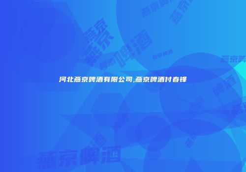 河北燕京啤酒有限公司,燕京啤酒付春锋