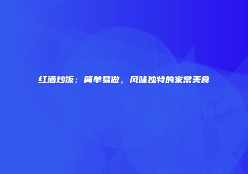 红酒炒饭：简单易做，风味独特的家常美食