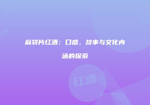 麻袋片红酒：口感、故事与文化内涵的探索