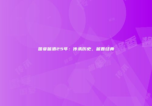国宴酱酒25年：传承历史，酱香经典