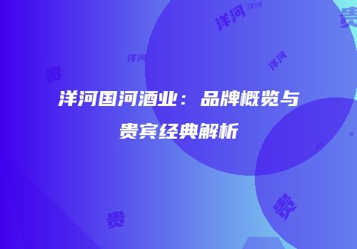 洋河国河酒业：品牌概览与贵宾经典解析
