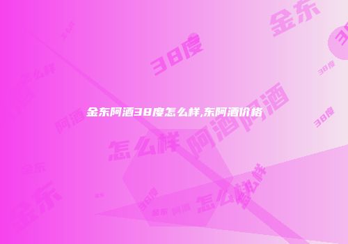 金东阿酒38度怎么样,东阿酒价格
