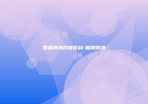 雪熊啤酒百度百科-熊牌啤酒