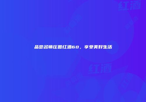 品尝名师庄园红酒60，享受美好生活