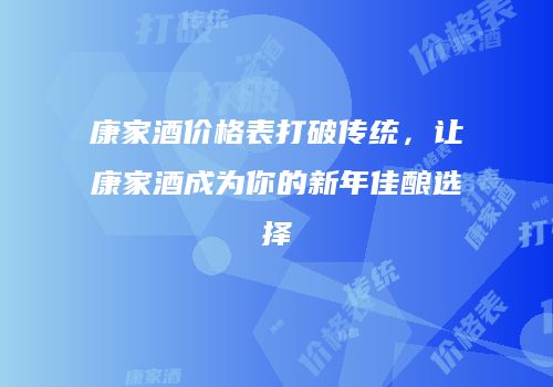 康家酒价格表打破传统，让康家酒成为你的新年佳酿选择