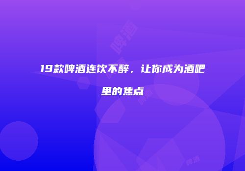 19款啤酒连饮不醉，让你成为酒吧里的焦点