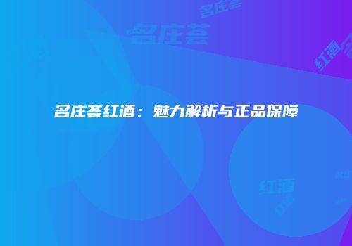 名庄荟红酒：魅力解析与正品保障