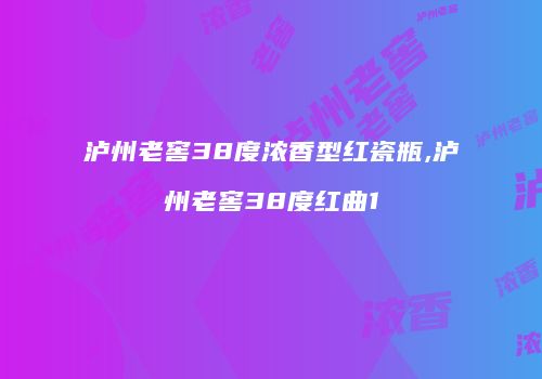 泸州老窖38度浓香型红瓷瓶,泸州老窖38度红曲1