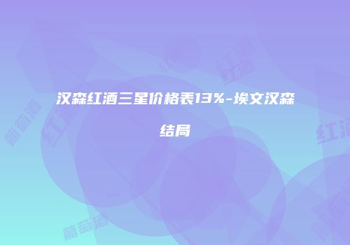 汉森红酒三星价格表13%-埃文汉森结局