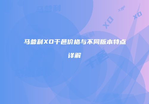 马爹利XO干邑价格与不同版本特点详解