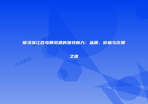 探寻浙江百鸟朝凤酒的独特魅力：品质、价格与饮用之道