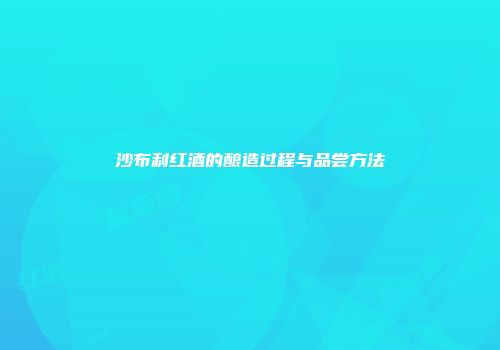 沙布利红酒的酿造过程与品尝方法