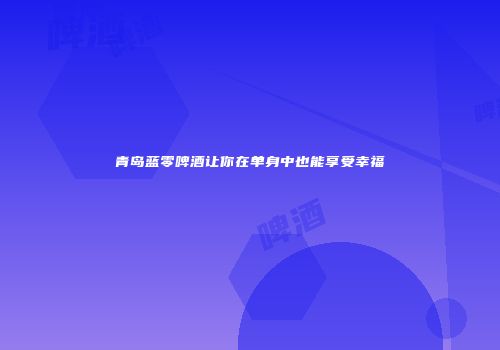 青岛蓝零啤酒让你在单身中也能享受幸福