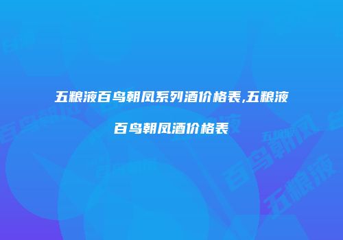 五粮液百鸟朝凤系列酒价格表,五粮液百鸟朝凤酒价格表