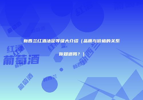 新西兰红酒法定等级大介绍（品质与价格的关系你知道吗？）