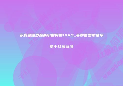 菲利普德罗斯柴尔德男爵1945_菲利普罗斯柴尔德干红葡萄酒