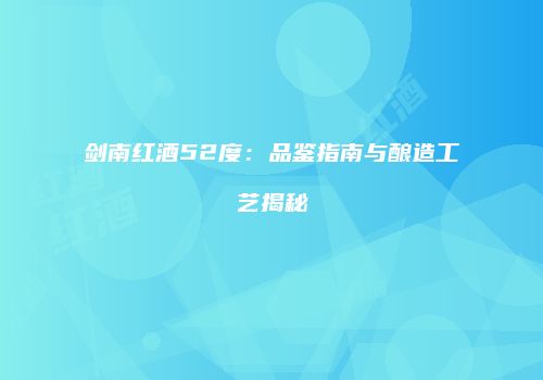 剑南红酒52度：品鉴指南与酿造工艺揭秘