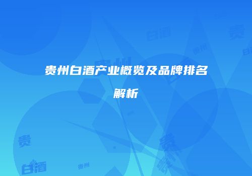 贵州白酒产业概览及品牌排名解析