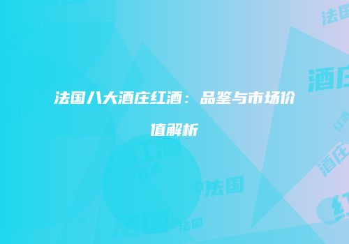 法国八大酒庄红酒：品鉴与市场价值解析