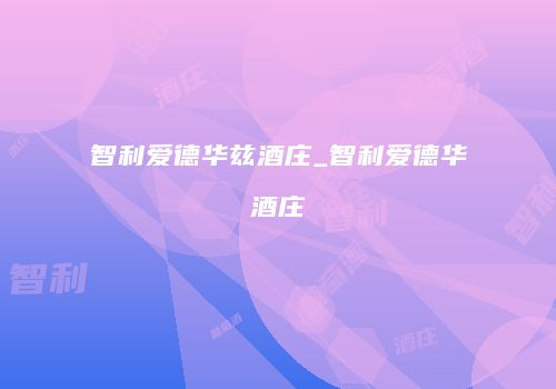 智利爱德华兹酒庄_智利爱德华酒庄