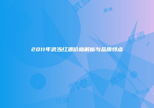 2011年武当红酒价格解析与品质特点