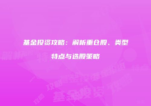 基金投资攻略：解析重仓股、类型特点与选股策略