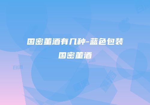 国密董酒有几种-蓝色包装国密董酒