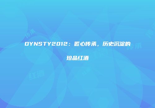 DYNSTY2012：匠心传承，历史沉淀的珍品红酒