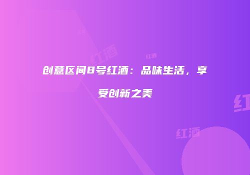 创意区间8号红酒：品味生活，享受创新之美