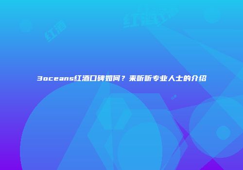 3oceans红酒口碑如何？来听听专业人士的介绍