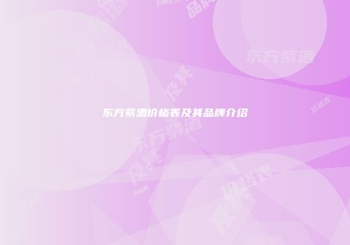 东方紫酒价格表及其品牌介绍