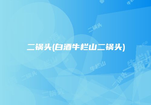 二锅头(白酒牛栏山二锅头)
