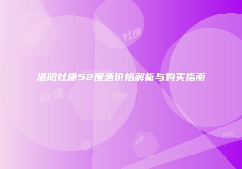 洛阳杜康52度酒价格解析与购买指南