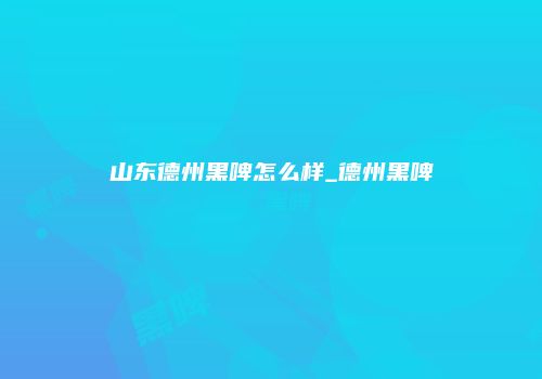 山东德州黑啤怎么样_德州黑啤