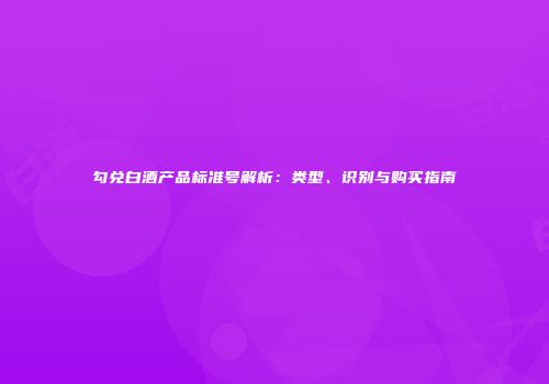 勾兑白酒产品标准号解析：类型、识别与购买指南